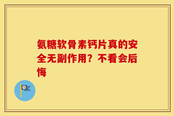 氨糖软骨素钙片真的安全无副作用？不看会后悔