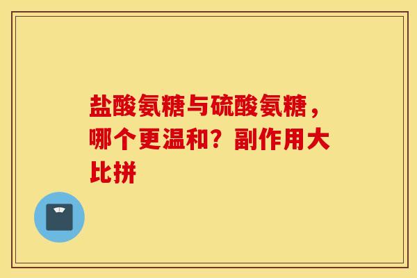 盐酸氨糖与硫酸氨糖，哪个更温和？副作用大比拼