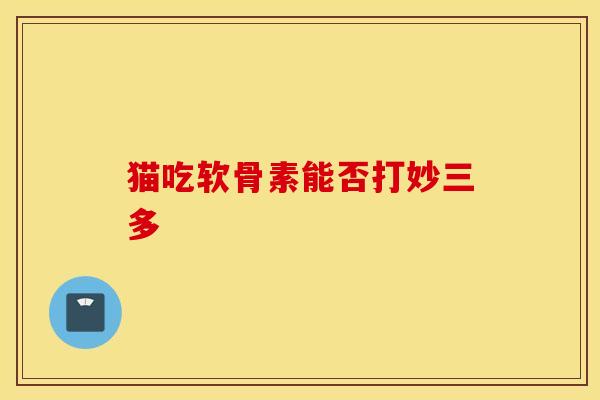 猫吃软骨素能否打妙三多