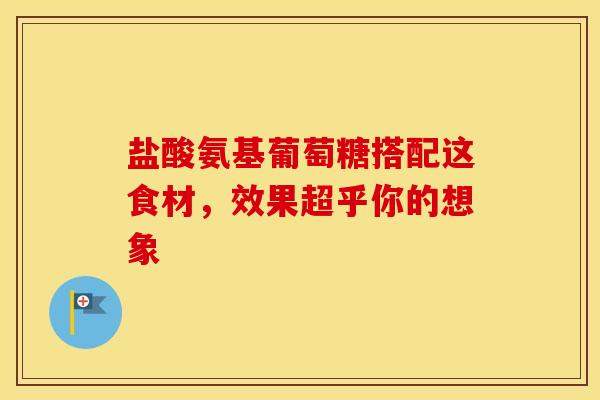 盐酸氨基葡萄糖搭配这食材，效果超乎你的想象