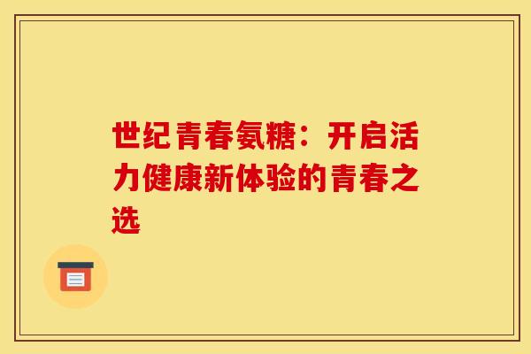 世纪青春氨糖：开启活力健康新体验的青春之选
