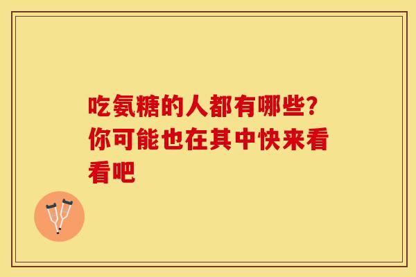 吃氨糖的人都有哪些？你可能也在其中快来看看吧