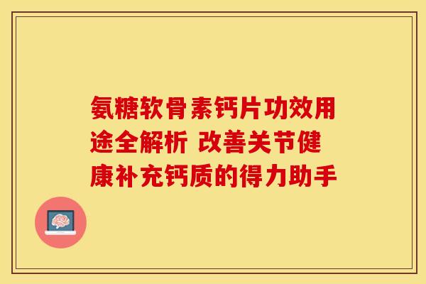 氨糖软骨素钙片功效用途全解析 改善关节健康补充钙质的得力助手