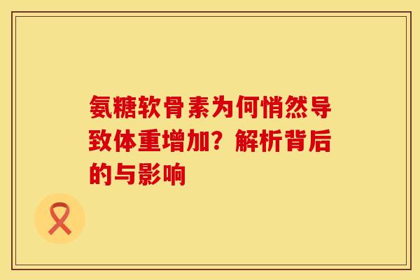 氨糖软骨素为何悄然导致体重增加？解析背后的与影响