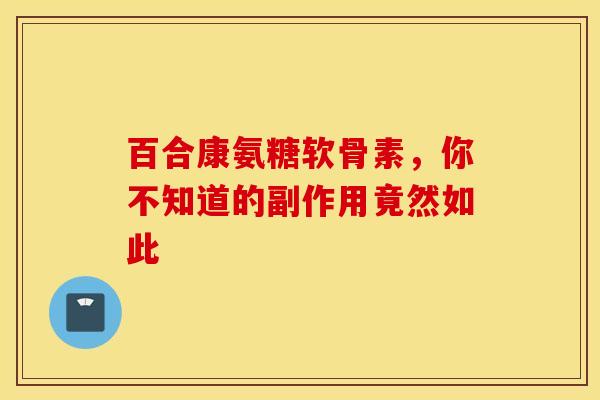 百合康氨糖软骨素，你不知道的副作用竟然如此