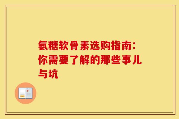 氨糖软骨素选购指南：你需要了解的那些事儿与坑