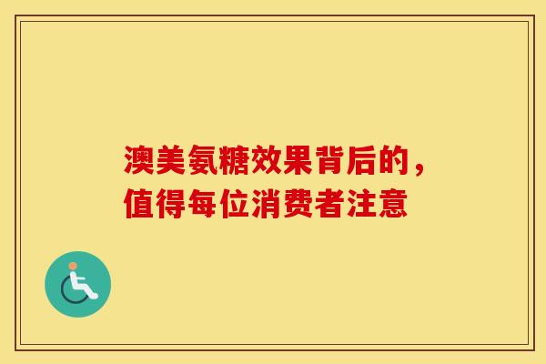 澳美氨糖效果背后的，值得每位消费者注意