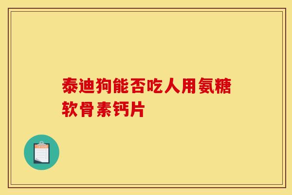 泰迪狗能否吃人用氨糖软骨素钙片