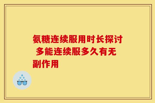 氨糖连续服用时长探讨 多能连续服多久有无副作用