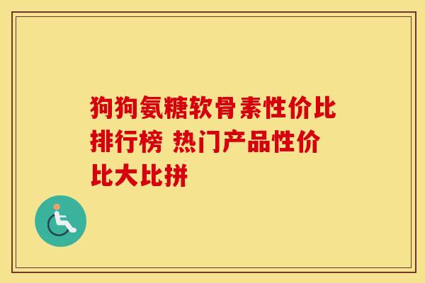 狗狗氨糖软骨素性价比排行榜 热门产品性价比大比拼