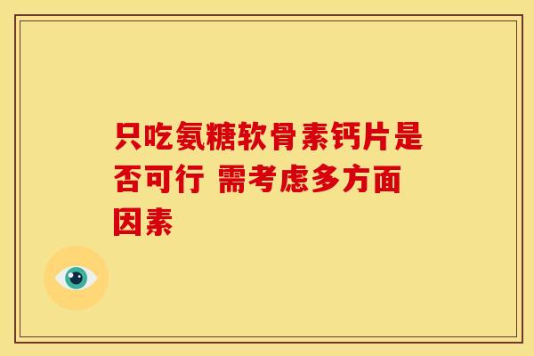 只吃氨糖软骨素钙片是否可行 需考虑多方面因素
