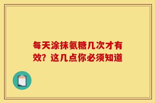 每天涂抹氨糖几次才有效？这几点你必须知道