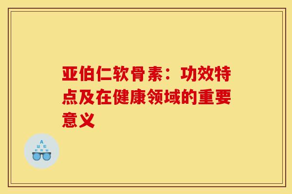 亚伯仁软骨素：功效特点及在健康领域的重要意义