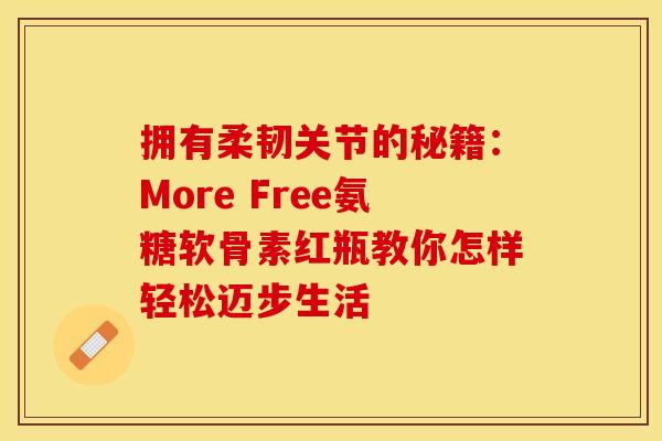 拥有柔韧关节的秘籍：More Free氨糖软骨素红瓶教你怎样轻松迈步生活