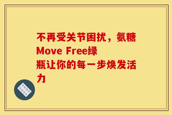 不再受关节困扰，氨糖Move Free绿瓶让你的每一步焕发活力