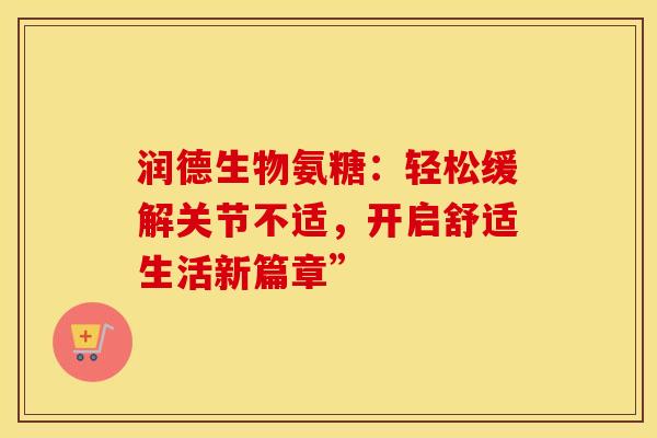 润德生物氨糖：轻松缓解关节不适，开启舒适生活新篇章”