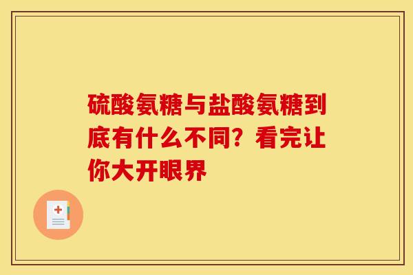 硫酸氨糖与盐酸氨糖到底有什么不同？看完让你大开眼界