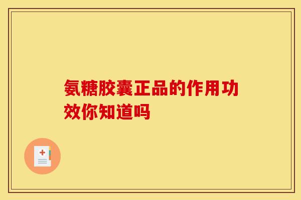氨糖胶囊正品的作用功效你知道吗