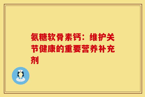 氨糖软骨素钙：维护关节健康的重要营养补充剂