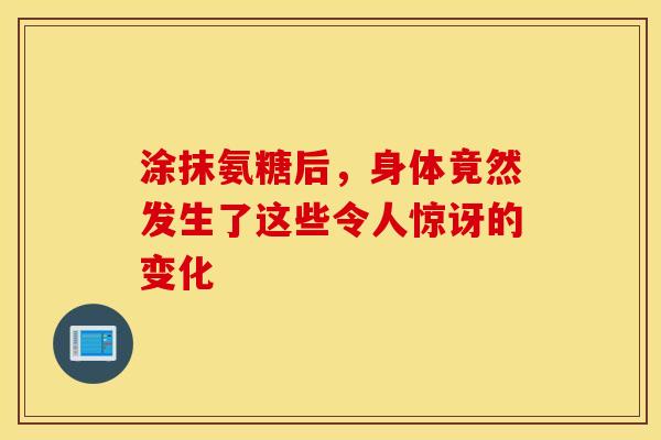 涂抹氨糖后，身体竟然发生了这些令人惊讶的变化