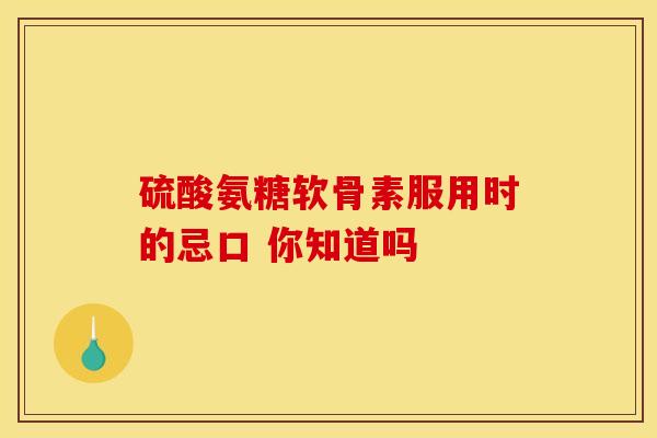 硫酸氨糖软骨素服用时的忌口 你知道吗