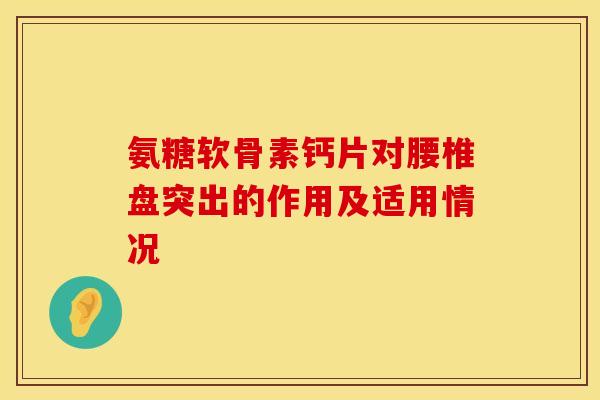 氨糖软骨素钙片对腰椎盘突出的作用及适用情况