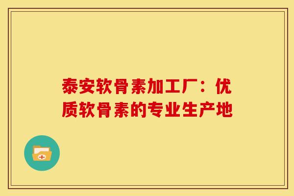 泰安软骨素加工厂：优质软骨素的专业生产地