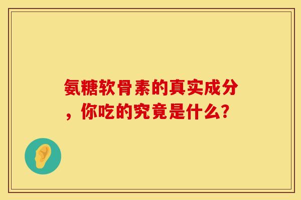 氨糖软骨素的真实成分，你吃的究竟是什么？