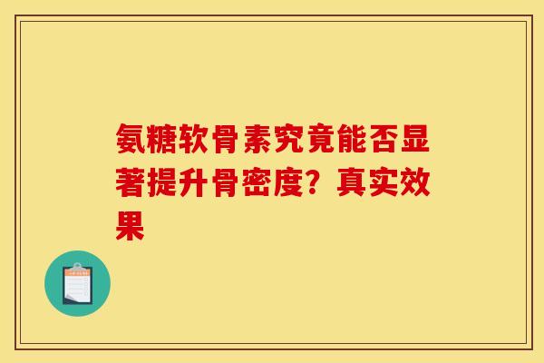 氨糖软骨素究竟能否显著提升骨密度？真实效果