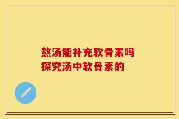 熬汤能补充软骨素吗 探究汤中软骨素的