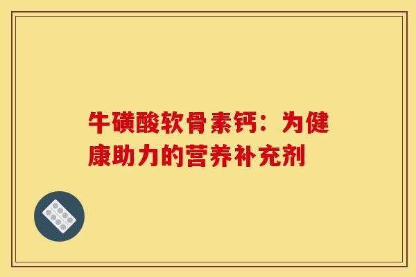 牛磺酸软骨素钙：为健康助力的营养补充剂