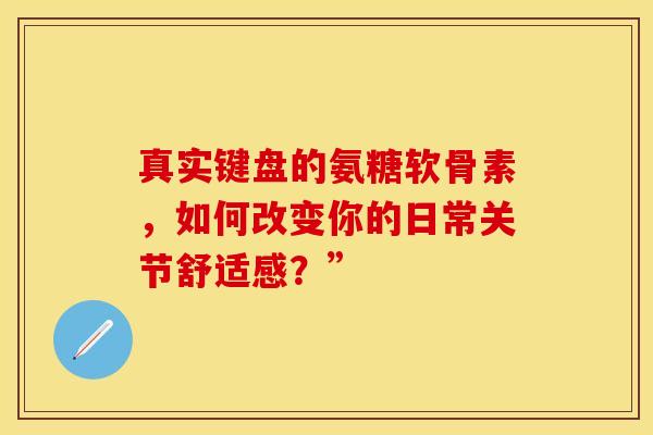 真实键盘的氨糖软骨素，如何改变你的日常关节舒适感？”