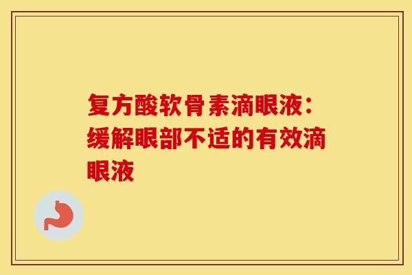 复方酸软骨素滴眼液：缓解眼部不适的有效滴眼液