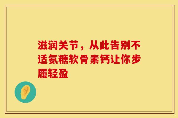 滋润关节，从此告别不适氨糖软骨素钙让你步履轻盈