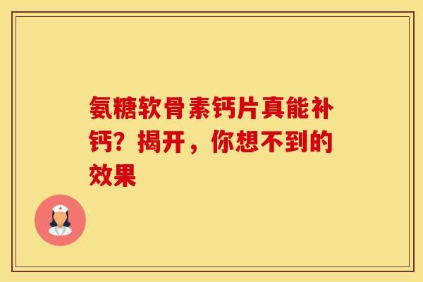 氨糖软骨素钙片真能补钙？揭开，你想不到的效果