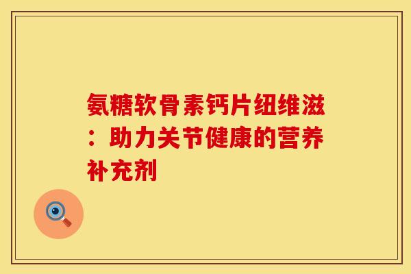 氨糖软骨素钙片纽维滋：助力关节健康的营养补充剂