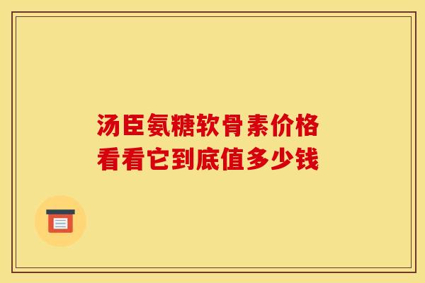 汤臣氨糖软骨素价格 看看它到底值多少钱