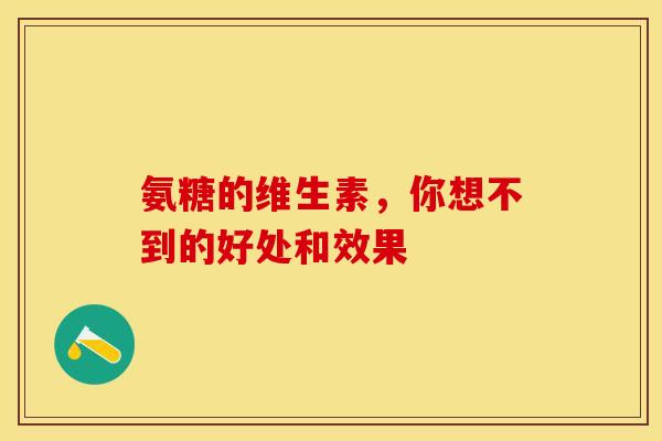 氨糖的维生素，你想不到的好处和效果