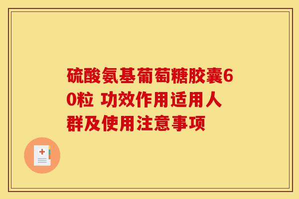硫酸氨基葡萄糖胶囊60粒 功效作用适用人群及使用注意事项