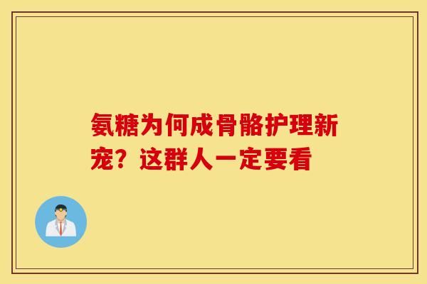 氨糖为何成骨骼护理新宠？这群人一定要看