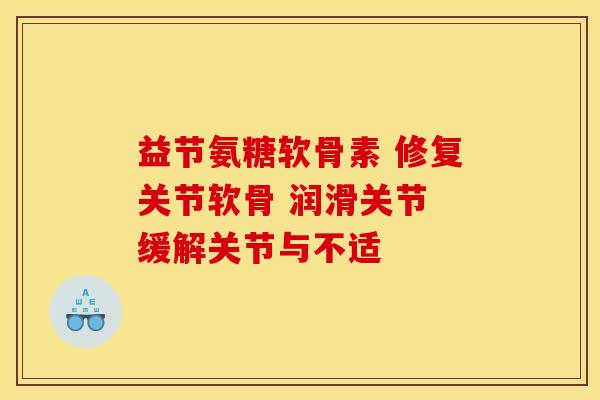 益节氨糖软骨素 修复关节软骨 润滑关节 缓解关节与不适