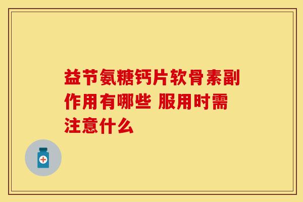 益节氨糖钙片软骨素副作用有哪些 服用时需注意什么