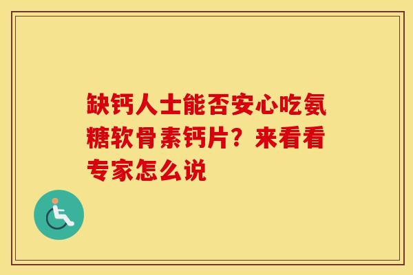 缺钙人士能否安心吃氨糖软骨素钙片？来看看专家怎么说