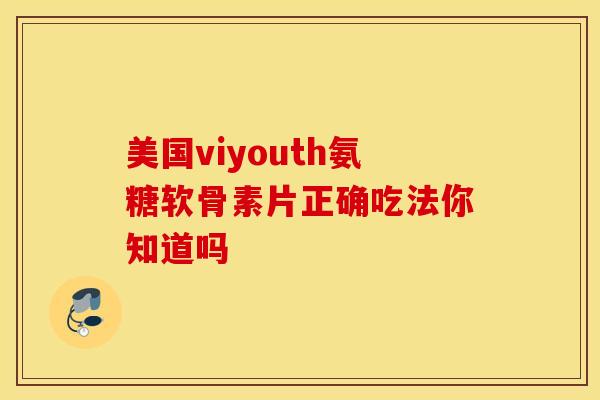 美国viyouth氨糖软骨素片正确吃法你知道吗