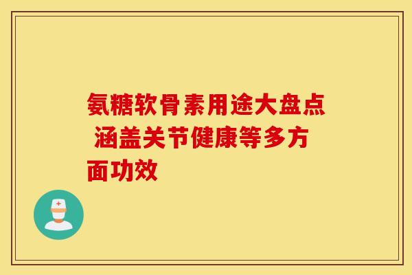 氨糖软骨素用途大盘点 涵盖关节健康等多方面功效