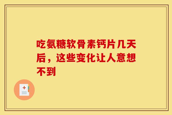 吃氨糖软骨素钙片几天后，这些变化让人意想不到