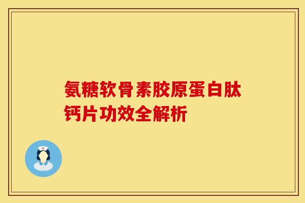 氨糖软骨素胶原蛋白肽钙片功效全解析