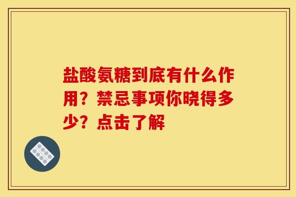盐酸氨糖到底有什么作用?禁忌事项你晓得多少?点击了解 盐酸氨糖到底有什么作用?禁忌事项你晓得多少?点击了解