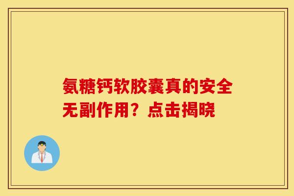 氨糖钙软胶囊真的安全无副作用？点击揭晓