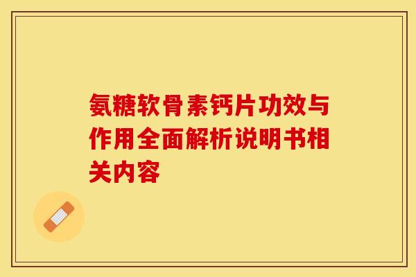 氨糖软骨素钙片功效与作用全面解析说明书相关内容